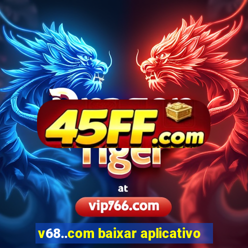 v68..com baixar aplicativo
